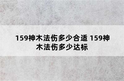 159神木法伤多少合适 159神木法伤多少达标